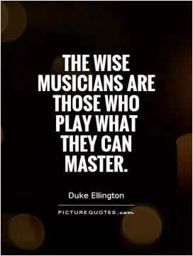 The wise musicians are those who play what they can master Picture Quote #1