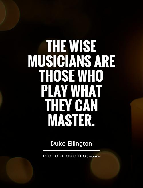 The wise musicians are those who play what they can master Picture Quote #1
