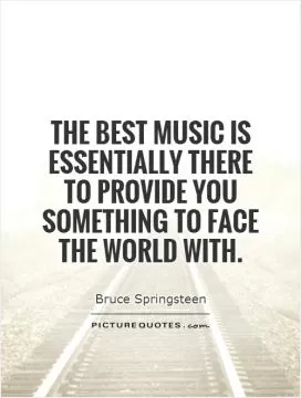 The best music is essentially there to provide you something to face the world with Picture Quote #1