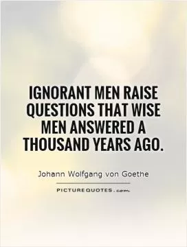 Ignorant men raise questions that wise men answered a thousand years ago Picture Quote #1
