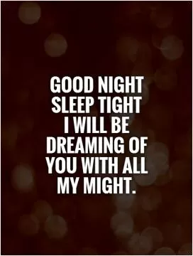 Good night sleep tight  I will be dreaming of you with all my might Picture Quote #1