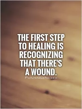 The first step to healing is recognizing that there's  a wound Picture Quote #1