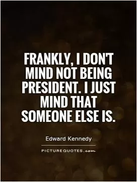 Frankly, I don't mind not being President. I just mind that someone else is Picture Quote #1