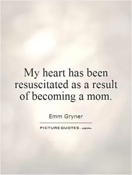 My heart has been resuscitated as a result  of becoming a mom Picture Quote #1
