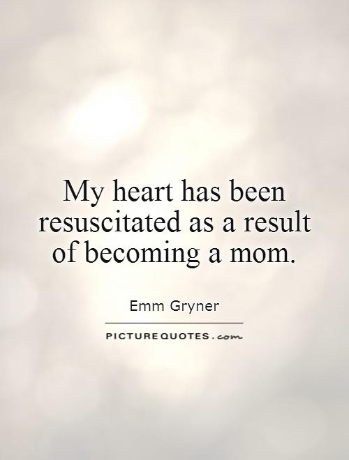 My heart has been resuscitated as a result  of becoming a mom Picture Quote #1