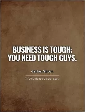 Business is tough; you need tough guys Picture Quote #1