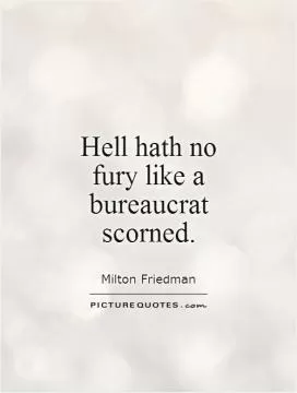 Hell hath no fury like a bureaucrat scorned Picture Quote #1