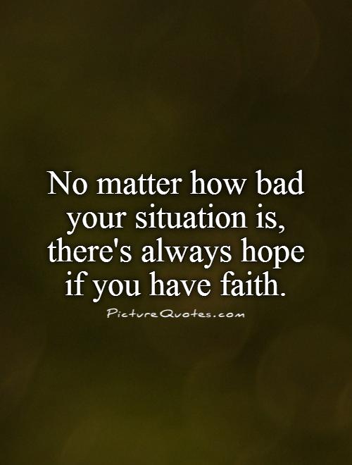 No matter how bad your situation is, there's always hope if you have faith Picture Quote #1