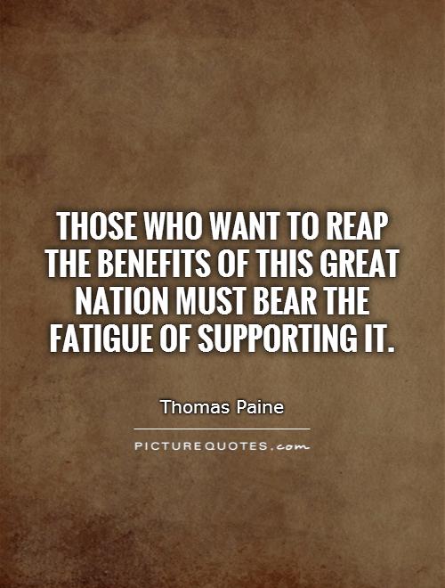 Those who want to reap the benefits of this great nation must bear the fatigue of supporting it Picture Quote #1