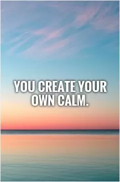 You create your own calm Picture Quote #1