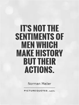 It's not the sentiments of men which make history but their actions Picture Quote #1