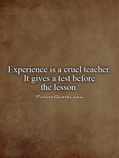 Experience is a cruel teacher.  It gives a test before  the lesson Picture Quote #1