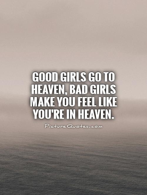 Good girls go to Heaven, bad girls make you feel like you're in Heaven Picture Quote #1