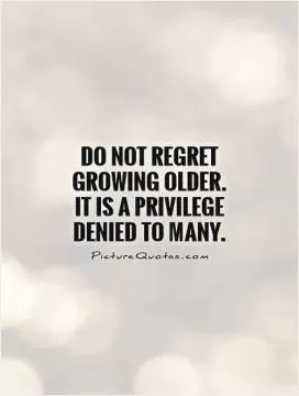 Do not regret growing older.  It is a privilege denied to many Picture Quote #1