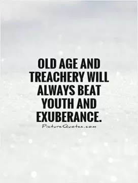 Old age and treachery will always beat youth and exuberance Picture Quote #1