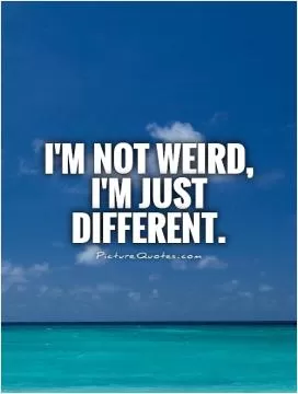 I'm not weird,  I'm just different Picture Quote #1