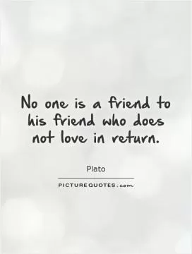 No one is a friend to his friend who does not love in return Picture Quote #1