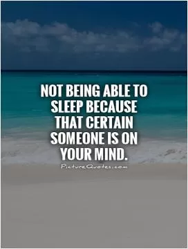 Not being able to sleep because that certain someone is on your mind Picture Quote #1