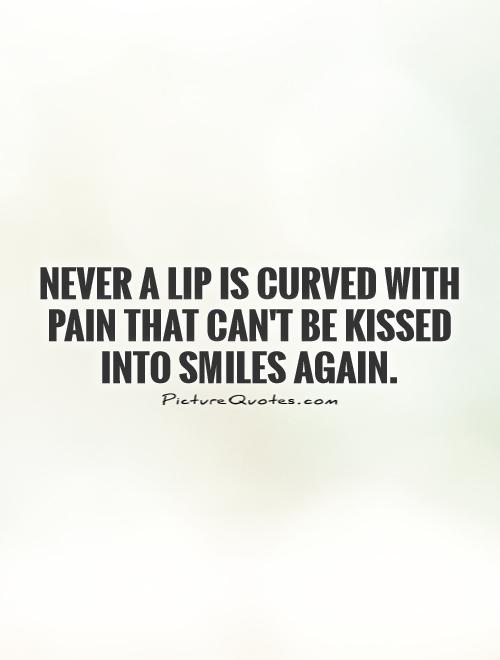 Never a lip is curved with pain that can't be kissed into smiles again Picture Quote #1
