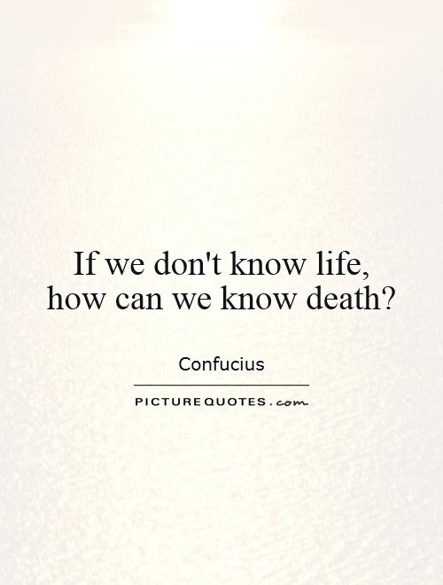 If we don't know life,  how can we know death? Picture Quote #1