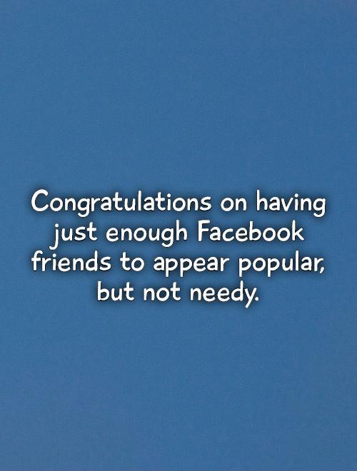 Congratulations on having just enough Facebook friends to appear popular,  but not needy Picture Quote #1