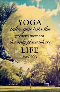 Yoga takes you into the present moment, the only place where life exists Picture Quote #1