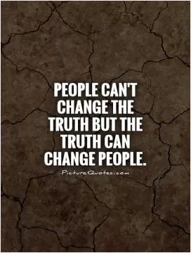 People can't change the truth but the truth can change people Picture Quote #1