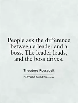 People ask the difference between a leader and a boss. The leader leads, and the boss drives Picture Quote #1