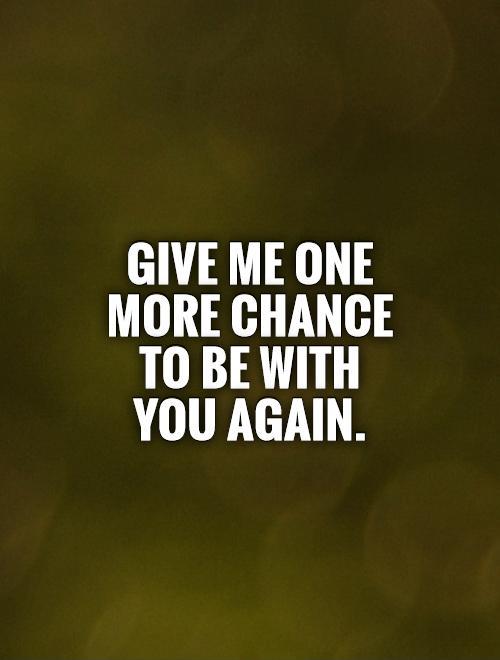 Give me one more chance to be with you again Picture Quote #1