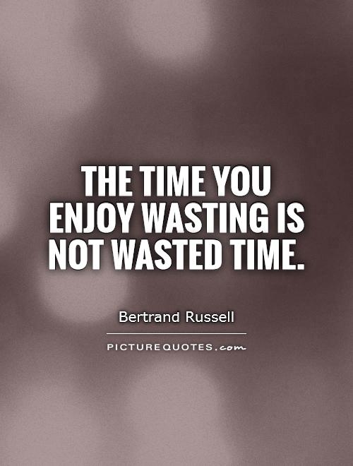 The time you enjoy wasting is not wasted time Picture Quote #1