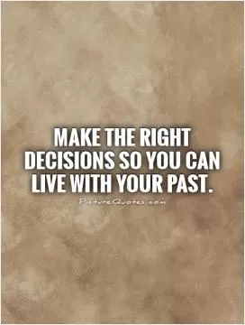 Make the right decisions so you can live with your past Picture Quote #1