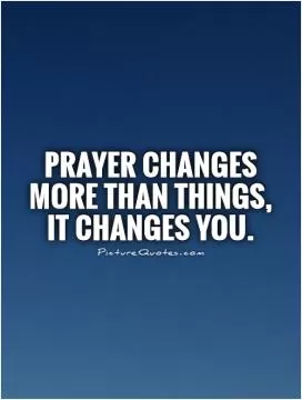 Prayer changes more than things, it changes YOU Picture Quote #1