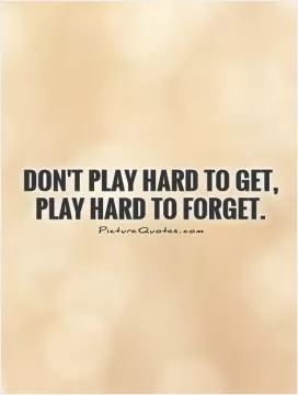 Don't play hard to get, play hard to forget Picture Quote #1