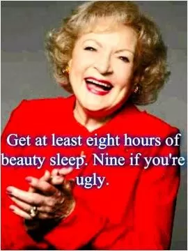 Get at least eight hours of sleep. Nine if you're ugly Picture Quote #1