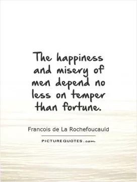 The happiness and misery of men depend no less on temper than fortune Picture Quote #1