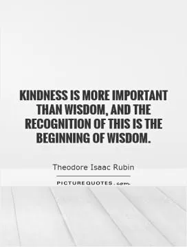Kindness is more important than wisdom, and the recognition of this is the beginning of wisdom Picture Quote #1