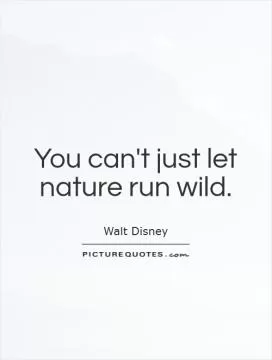You can't just let nature run wild Picture Quote #1