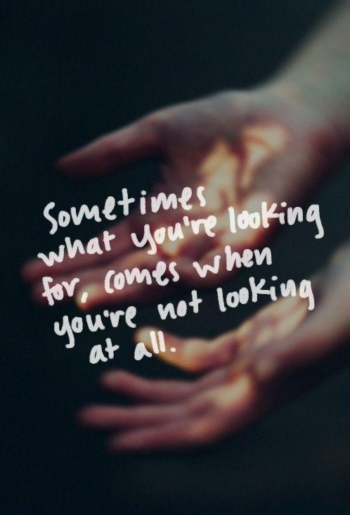 Sometimes what you're looking for comes when you're not looking at all Picture Quote #2
