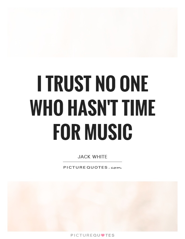 I trust no one who hasn't time for music Picture Quote #1