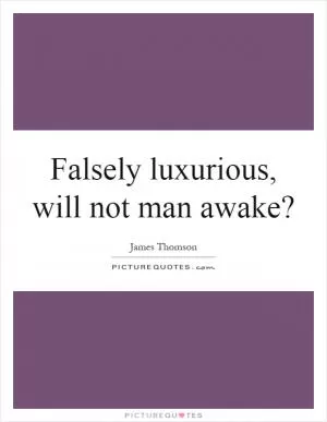 Falsely luxurious, will not man awake? Picture Quote #1