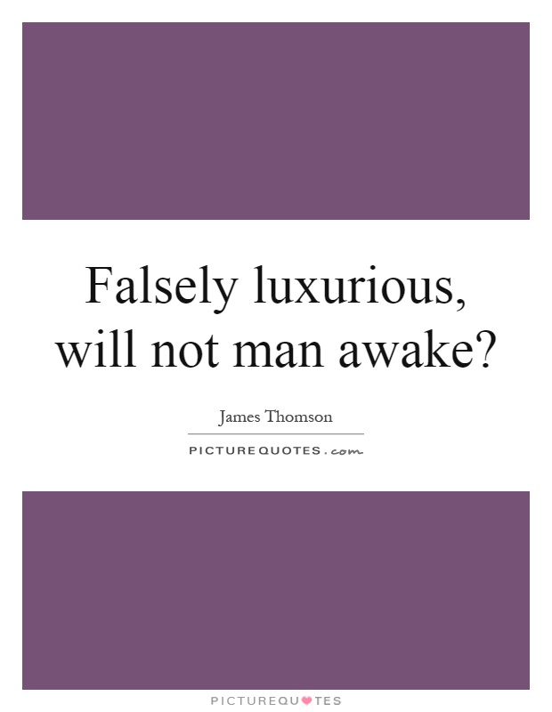 Falsely luxurious, will not man awake? Picture Quote #1