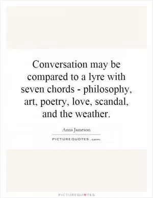 Conversation may be compared to a lyre with seven chords - philosophy, art, poetry, love, scandal, and the weather Picture Quote #1
