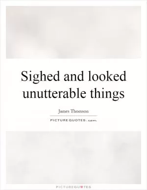 Sighed and looked unutterable things Picture Quote #1