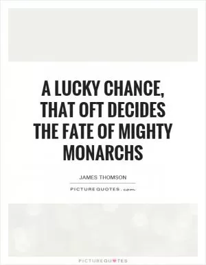 A lucky chance, that oft decides the fate Of mighty monarchs Picture Quote #1