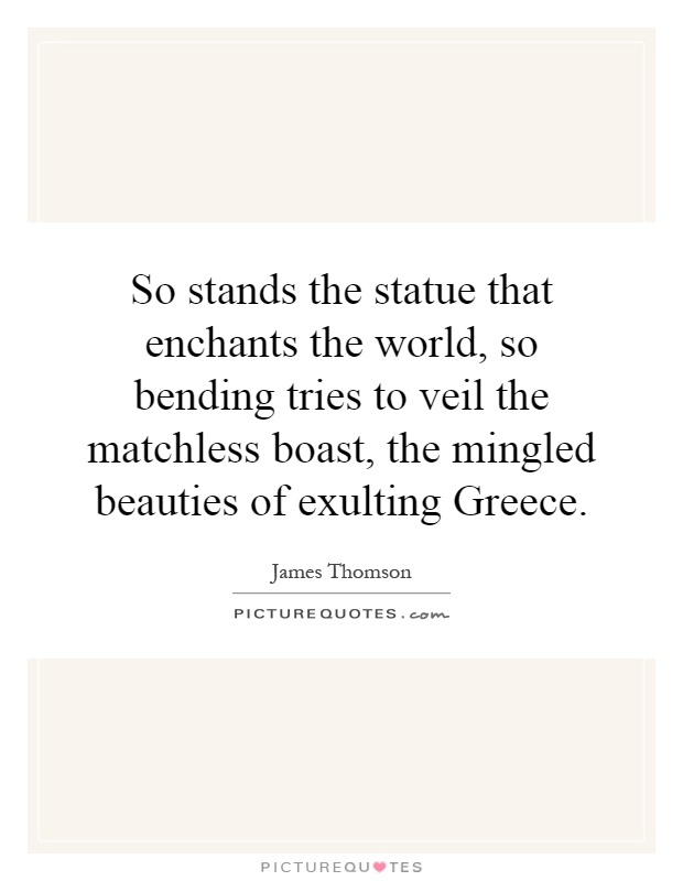 So stands the statue that enchants the world, so bending tries to veil the matchless boast, the mingled beauties of exulting Greece Picture Quote #1