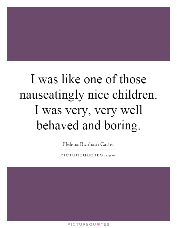 I was like one of those nauseatingly nice children. I was very, very well behaved and boring Picture Quote #1