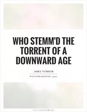 Who stemm'd the torrent of a downward age Picture Quote #1