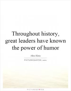 Throughout history, great leaders have known the power of humor Picture Quote #1
