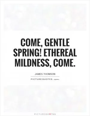 Come, gentle Spring! Ethereal mildness, come Picture Quote #1