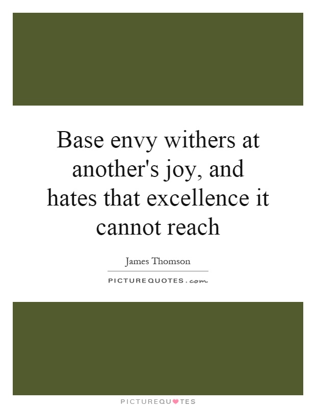 Base envy withers at another's joy, and hates that excellence it cannot reach Picture Quote #1